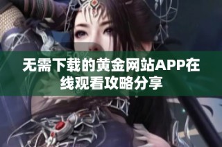 无需下载的黄金网站APP在线观看攻略分享