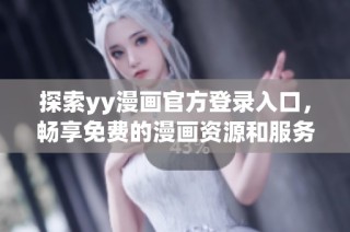 探索yy漫画官方登录入口，畅享免费的漫画资源和服务！