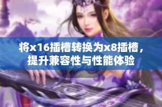 将x16插槽转换为x8插槽，提升兼容性与性能体验