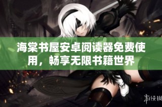 海棠书屋安卓阅读器免费使用，畅享无限书籍世界
