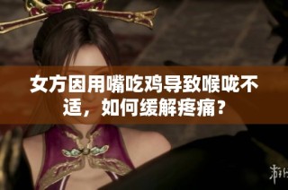 女方因用嘴吃鸡导致喉咙不适，如何缓解疼痛？
