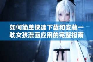 如何简单快速下载和安装一耽女孩漫画应用的完整指南