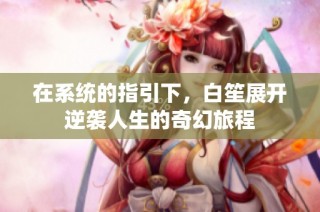 在系统的指引下，白笙展开逆袭人生的奇幻旅程