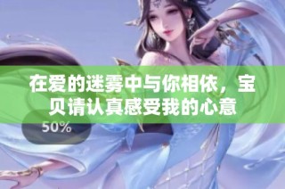 在爱的迷雾中与你相依，宝贝请认真感受我的心意