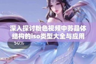 深入探讨粉色视频中苏晶体结构的iso类型大全与应用