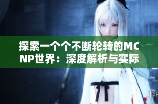 探索一个个不断轮转的MCNP世界：深度解析与实际应用