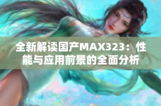 全新解读国产MAX323：性能与应用前景的全面分析