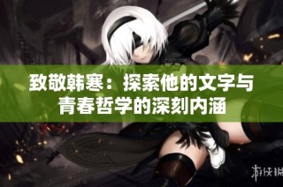 致敬韩寒：探索他的文字与青春哲学的深刻内涵