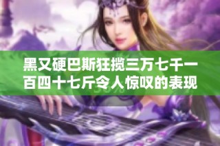 黑又硬巴斯狂揽三万七千一百四十七斤令人惊叹的表现