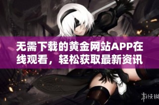 无需下载的黄金网站APP在线观看，轻松获取最新资讯