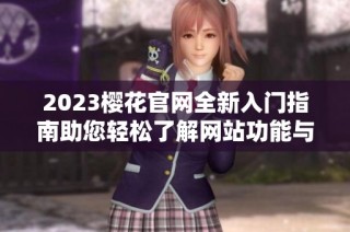 2023樱花官网全新入门指南助您轻松了解网站功能与服务