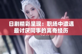 日剧精彩呈现：职场中遭遇最讨厌同事的离奇经历