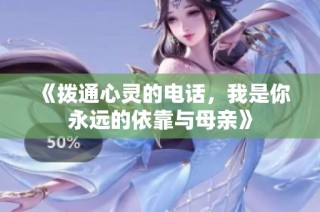 《拨通心灵的电话，我是你永远的依靠与母亲》