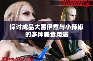 探讨成品大香伊煮与小辣椒的多种美食用途