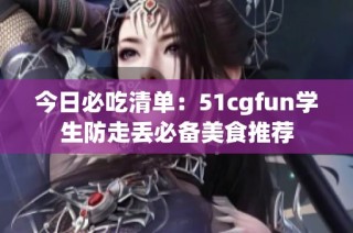 今日必吃清单：51cgfun学生防走丢必备美食推荐
