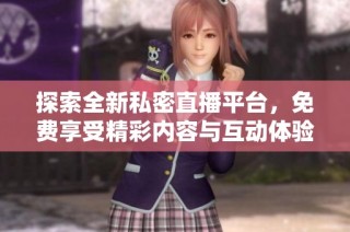 探索全新私密直播平台，免费享受精彩内容与互动体验