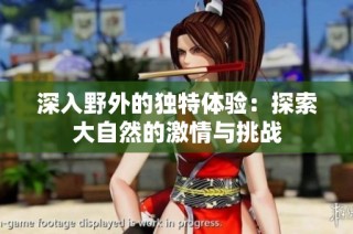 深入野外的独特体验：探索大自然的激情与挑战