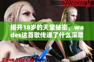 揭开18岁的天堂秘密，wades这首歌传递了什么深意