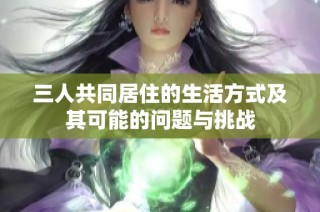 三人共同居住的生活方式及其可能的问题与挑战