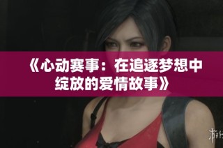 《心动赛事：在追逐梦想中绽放的爱情故事》