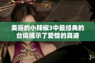 美丽的小辣椒3中最经典的台词揭示了爱情的真谛