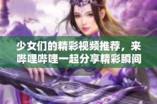 少女们的精彩视频推荐，来哔哩哔哩一起分享精彩瞬间吧