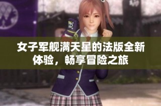 女子军舰满天星的法版全新体验，畅享冒险之旅