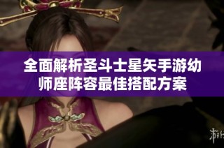全面解析圣斗士星矢手游幼师座阵容最佳搭配方案