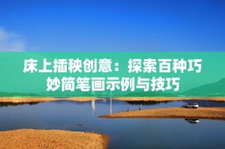 床上插秧创意：探索百种巧妙简笔画示例与技巧