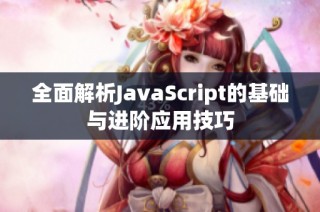 全面解析JavaScript的基础与进阶应用技巧
