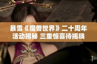 暴雪《魔兽世界》二十周年活动揭秘 三重惊喜待揭晓！