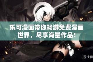 乐可漫画带你畅游免费漫画世界，尽享海量作品！