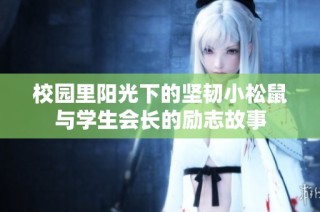 校园里阳光下的坚韧小松鼠与学生会长的励志故事