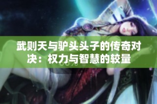武则天与驴头头子的传奇对决：权力与智慧的较量