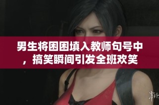 男生将困困填入教师句号中，搞笑瞬间引发全班欢笑