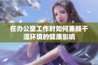 在办公室工作时如何兼顾干湿环境的健康影响