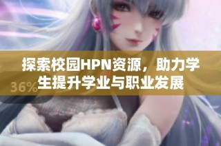 探索校园HPN资源，助力学生提升学业与职业发展