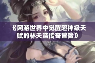 《网游世界中觉醒超神级天赋的林天浩传奇冒险》