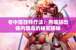 老中医独特疗法：用嘴排出体内阴毒的秘密揭秘
