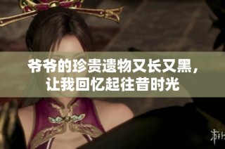 爷爷的珍贵遗物又长又黑，让我回忆起往昔时光