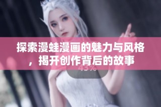 探索漫蛙漫画的魅力与风格，揭开创作背后的故事