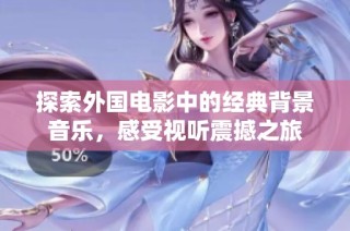 探索外国电影中的经典背景音乐，感受视听震撼之旅