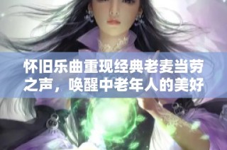 怀旧乐曲重现经典老麦当劳之声，唤醒中老年人的美好回忆