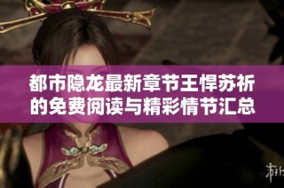 都市隐龙最新章节王悍苏祈的免费阅读与精彩情节汇总
