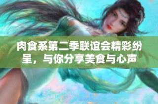 肉食系第二季联谊会精彩纷呈，与你分享美食与心声