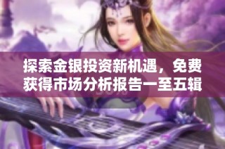 探索金银投资新机遇，免费获得市场分析报告一至五辑