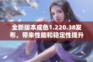全新版本成色1.220.38发布，带来性能和稳定性提升