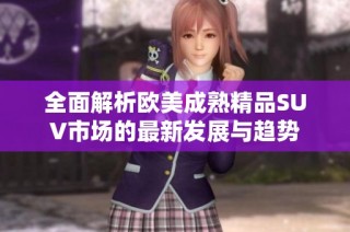 全面解析欧美成熟精品SUV市场的最新发展与趋势