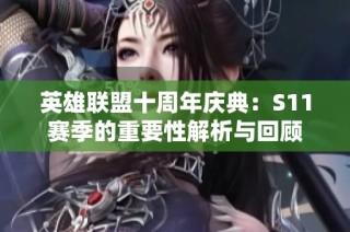 英雄联盟十周年庆典：S11赛季的重要性解析与回顾