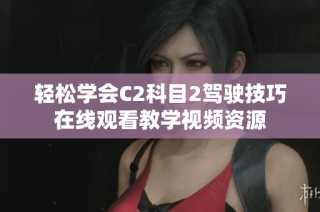 轻松学会C2科目2驾驶技巧在线观看教学视频资源